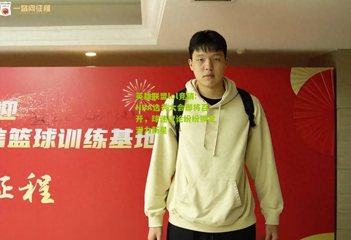 NBA选秀大会即将召开，球迷议论纷纷锁定潜力新星