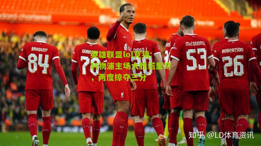 英雄联盟lol竞猜:利物浦主场大胜诺里奇，两度掠夺三分