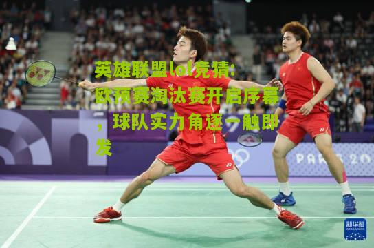 英雄联盟lol竞猜:欧预赛淘汰赛开启序幕，球队实力角逐一触即发