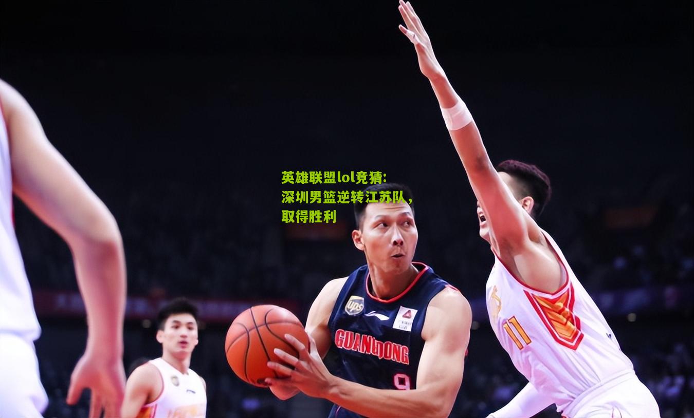 英雄联盟lol竞猜:深圳男篮逆转江苏队，取得胜利