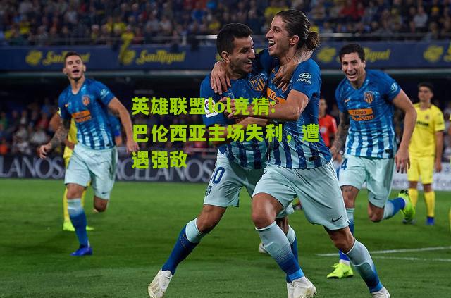 英雄联盟lol竞猜:巴伦西亚主场失利，遭遇强敌