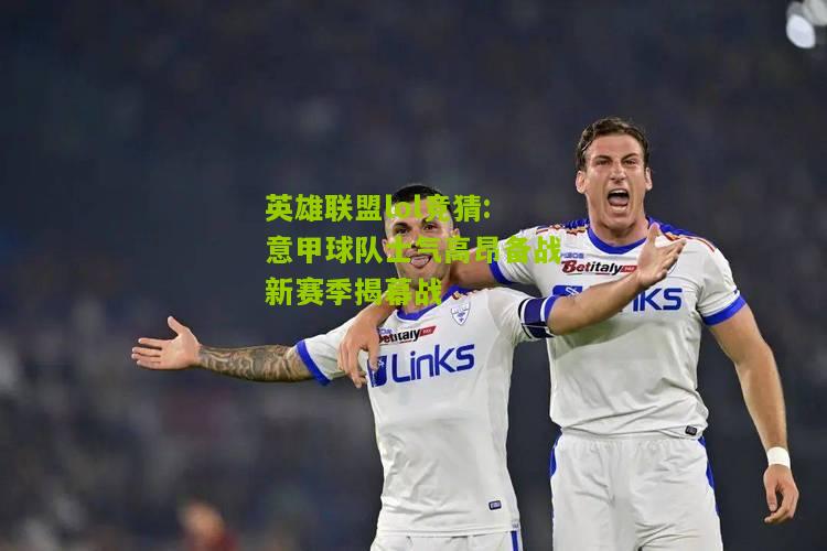 英雄联盟lol竞猜:意甲球队士气高昂备战新赛季揭幕战