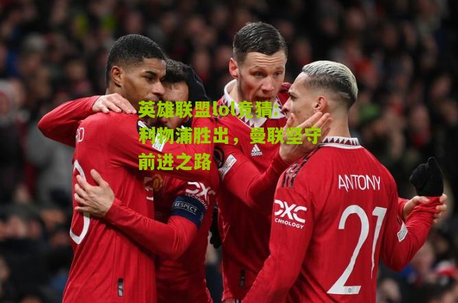 英雄联盟lol竞猜:利物浦胜出，曼联坚守前进之路