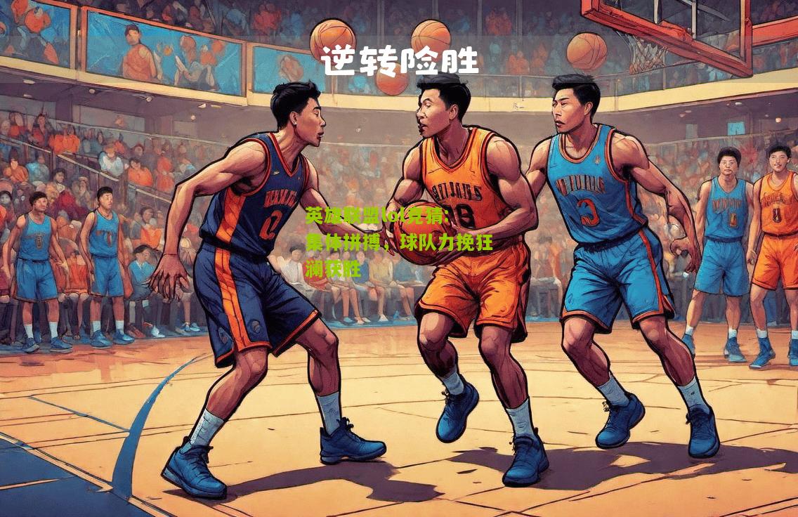 英雄联盟lol竞猜:集体拼搏，球队力挽狂澜获胜
