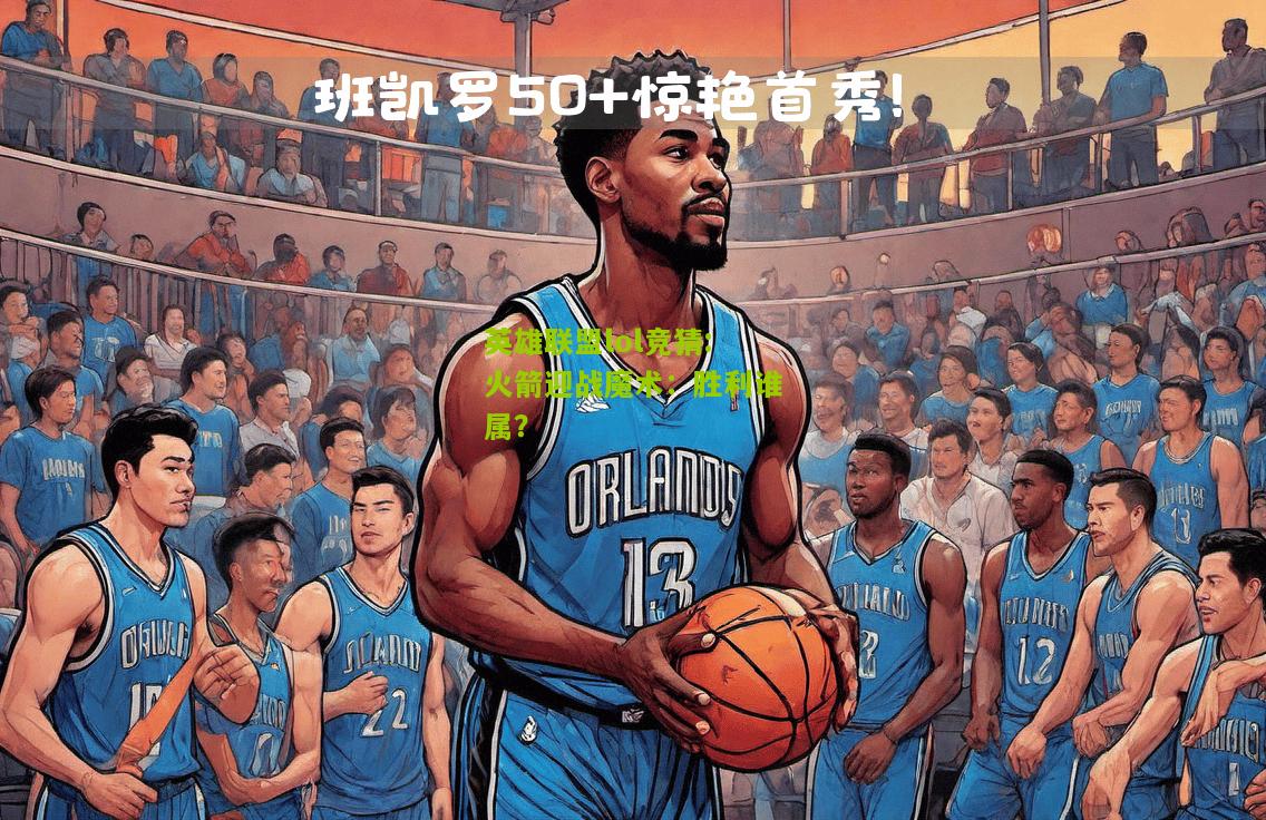 英雄联盟lol竞猜:火箭迎战魔术：胜利谁属？