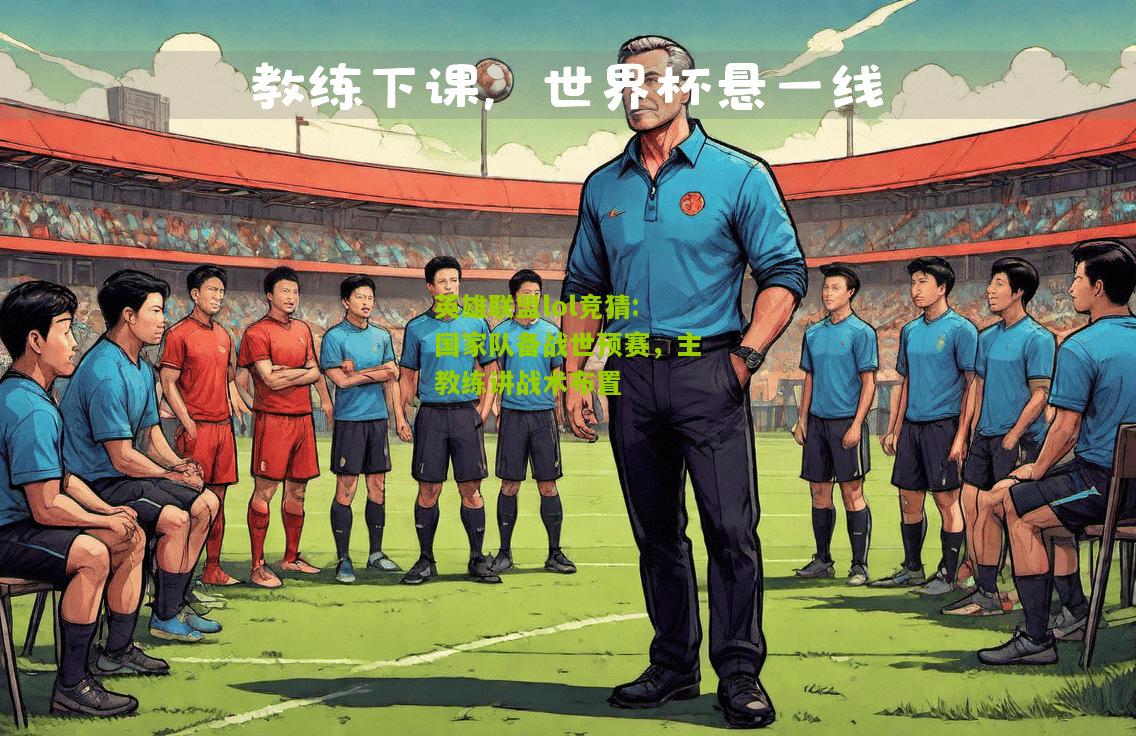 英雄联盟lol竞猜:国家队备战世预赛，主教练讲战术布置