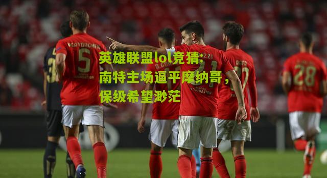 南特主场逼平摩纳哥，保级希望渺茫