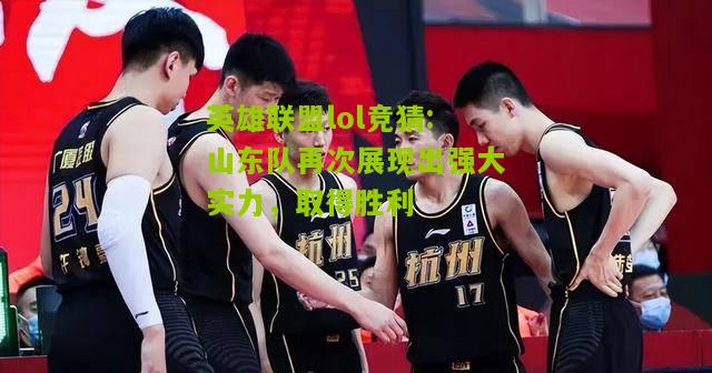英雄联盟lol竞猜:山东队再次展现出强大实力，取得胜利