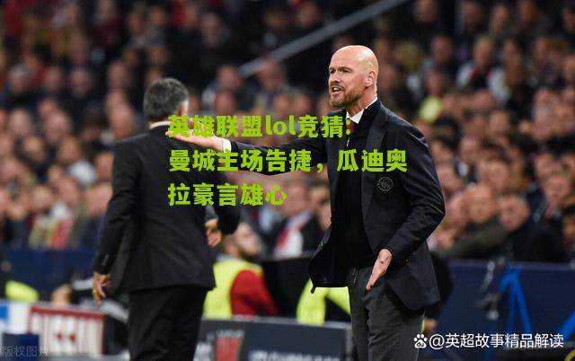 曼城主场告捷，瓜迪奥拉豪言雄心