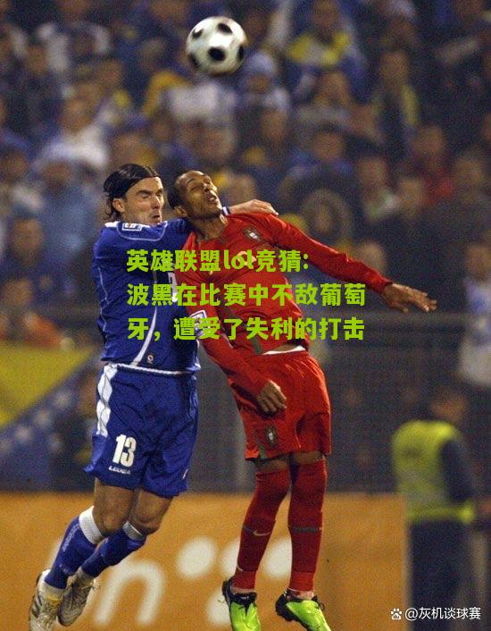 英雄联盟lol竞猜:波黑在比赛中不敌葡萄牙，遭受了失利的打击